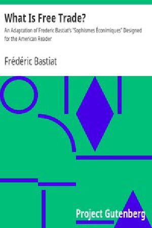 [Gutenberg 16106] • What Is Free Trade? / An Adaptation of Frederic Bastiat's "Sophismes Éconimiques" Designed for the American Reader